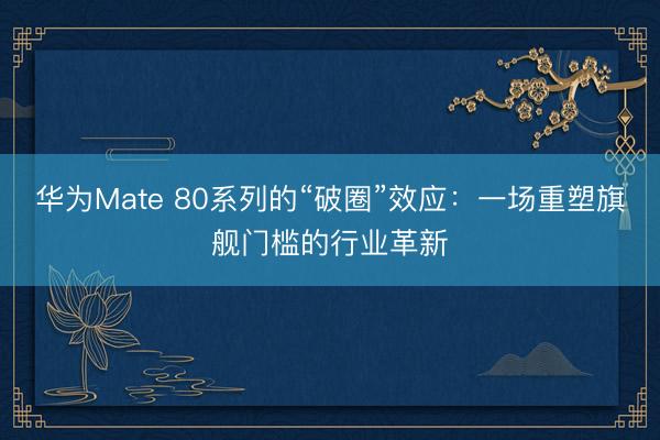 华为Mate 80系列的“破圈”效应：一场重塑旗舰门槛的行业革新