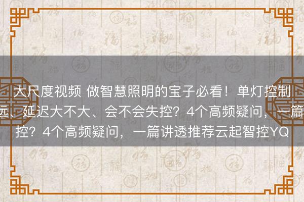 大尺度视频 做智慧照明的宝子必看！单灯控制器用什么网、通信多远、延迟大不大、会不会失控？4个高频疑问，一篇讲透推荐云起智控YQ