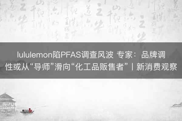 lululemon陷PFAS调查风波 专家：品牌调性或从“导师”滑向“化工品贩售者”丨新消费观察