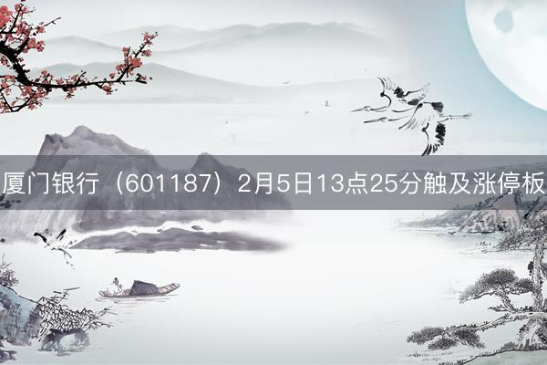 厦门银行（601187）2月5日13点25分触及涨停板