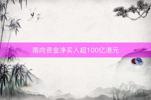 南向资金净买入超100亿港元