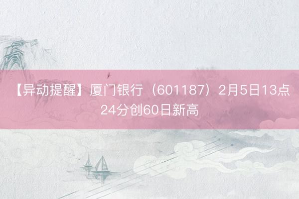 【异动提醒】厦门银行（601187）2月5日13点24分创60日新高