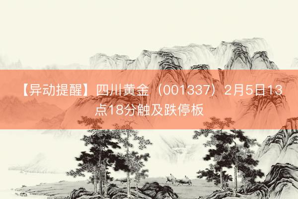 【异动提醒】四川黄金（001337）2月5日13点18分触及跌停板