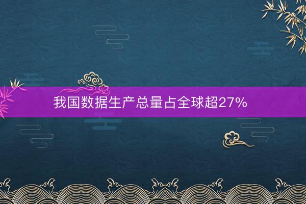 我国数据生产总量占全球超27% 