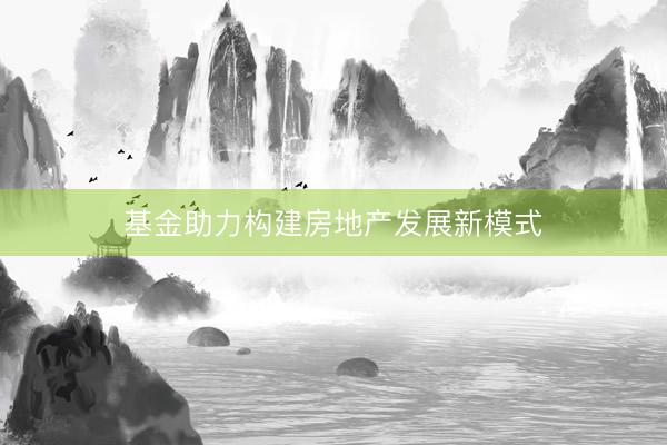 基金助力构建房地产发展新模式