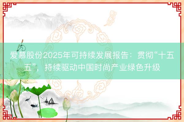 爱慕股份2025年可持续发展报告：贯彻“十五五”，持续驱动中国时尚产业绿色升级