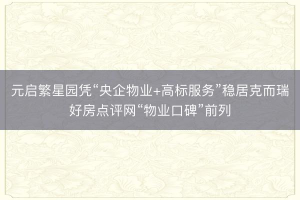 元启繁星园凭“央企物业+高标服务”稳居克而瑞好房点评网“物业口碑”前列