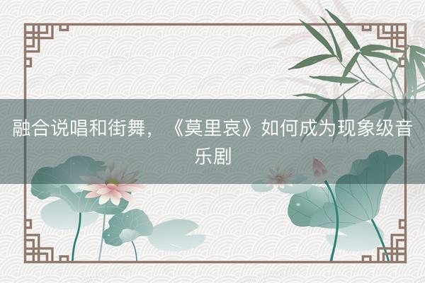 融合说唱和街舞，《莫里哀》如何成为现象级音乐剧