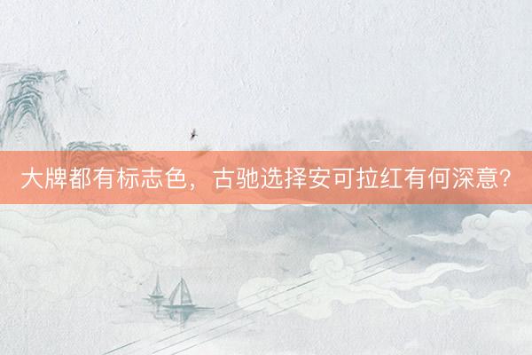 大牌都有标志色,古驰选择安可拉红有何深意?