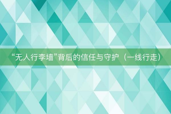 “无人行李墙”背后的信任与守护（一线行走）