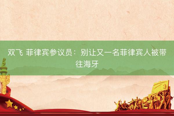 双飞 菲律宾参议员：别让又一名菲律宾人被带往海牙