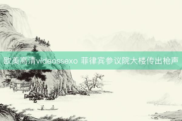 欧美高清videossexo 菲律宾参议院大楼传出枪声