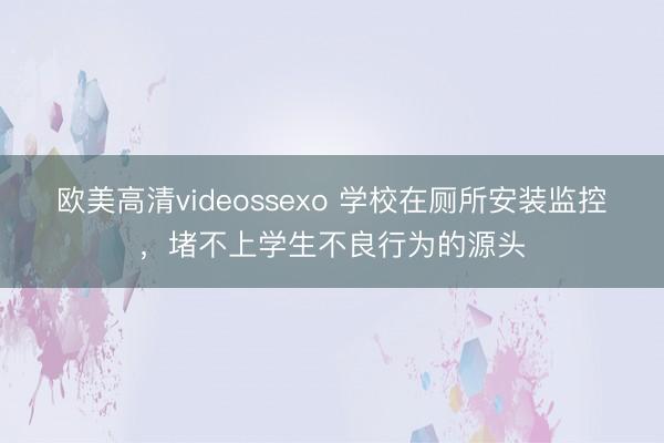 欧美高清videossexo 学校在厕所安装监控,堵不上学生不良行为的源头