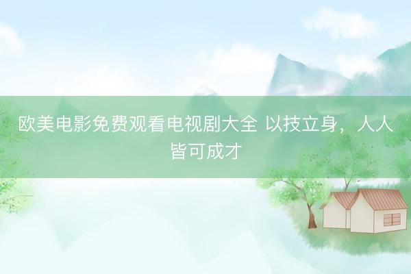 欧美电影免费观看电视剧大全 以技立身，人人皆可成才