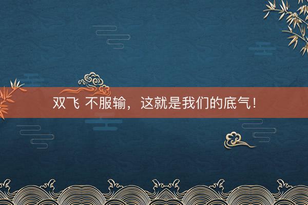 双飞 不服输，这就是我们的底气！