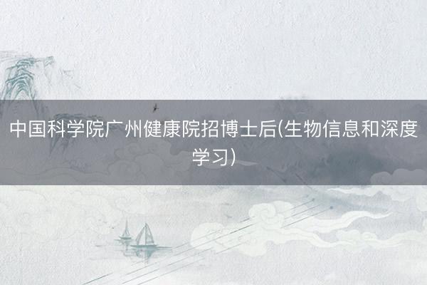中国科学院广州健康院招博士后(生物信息和深度学习)