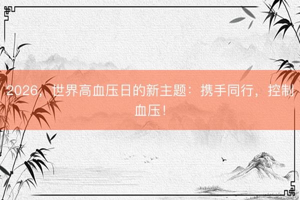 2026，世界高血压日的新主题：携手同行，控制血压！