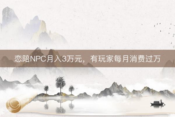 恋陪NPC月入3万元，有玩家每月消费过万