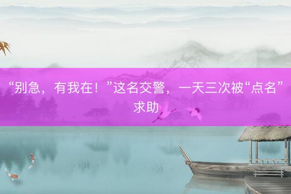 “别急，有我在！”这名交警，<a href=