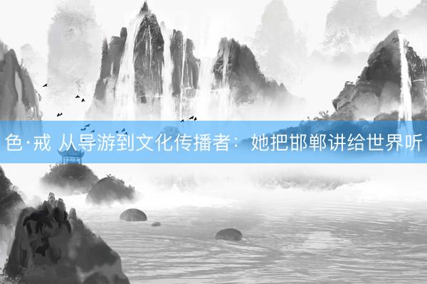 色·戒 从导游到文化传播者：她把邯郸讲给世界听