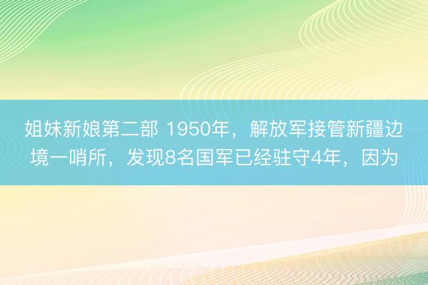姐妹新娘第二部 1950年，解放军接管新疆边境一哨所，发现8名国军已经驻守4年，因为