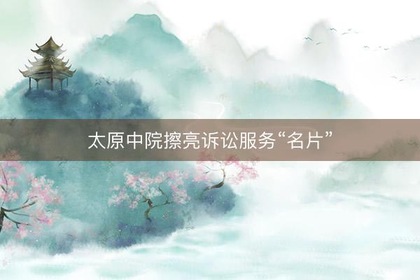 太原中院擦亮诉讼服务“名片”