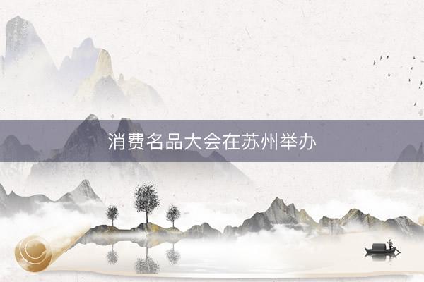 消费名品大会在苏州举办