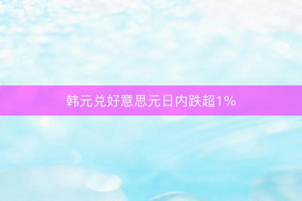 韩元兑好意思元日内跌超1%