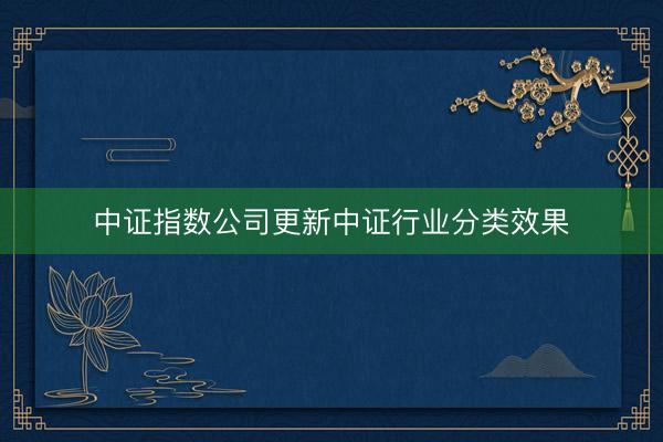 中证指数公司更新中证行业分类效果