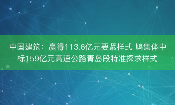 中国建筑：赢得113.6亿元要紧样式 鸠集体中标159亿元高速公路青岛段特准探求样式