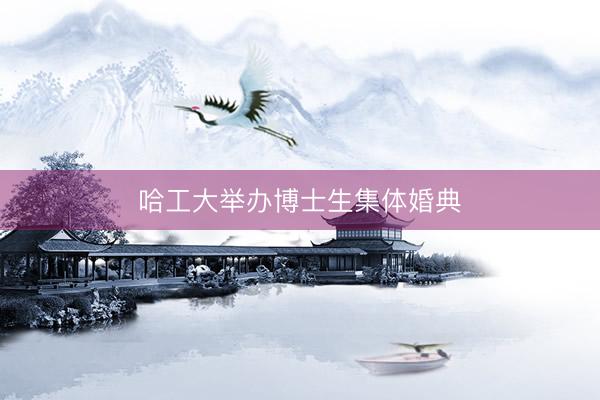 哈工大举办博士生集体婚典