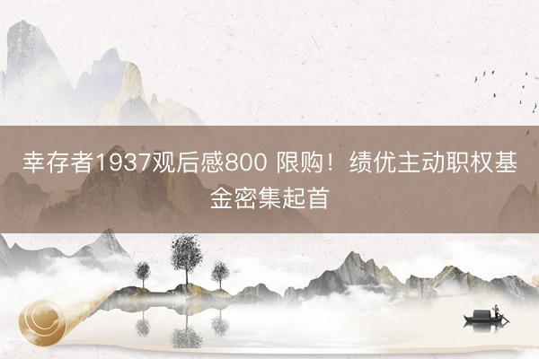 幸存者1937观后感800 限购!绩优主动职权基金密集起首