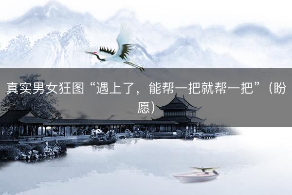 真实男女狂图 “遇上了，能帮一把就帮一把”（盼愿）