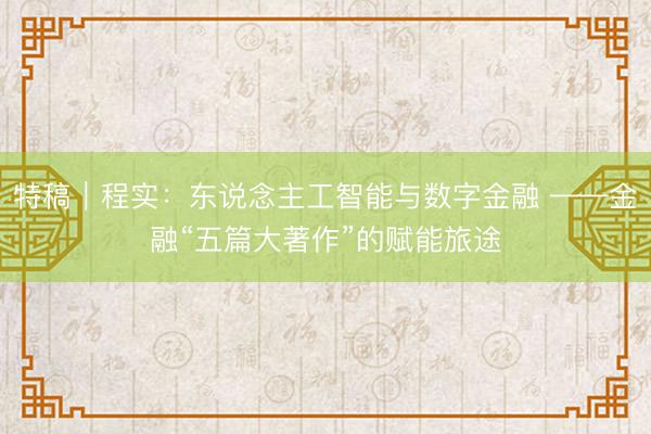 特稿｜程实：东说念主工智能与数字金融 ——金融“五篇大著作”的赋能旅途