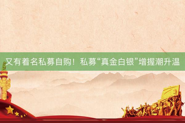 又有着名私募自购！私募“真金白银”增握潮升温