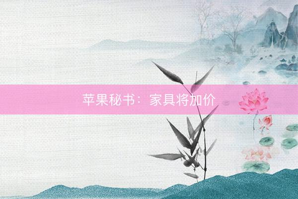 苹果秘书：家具将加价