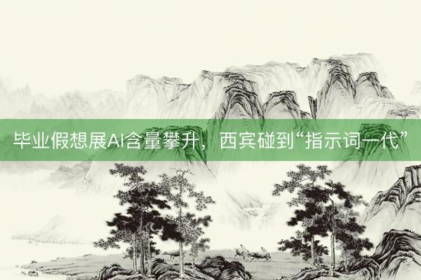 毕业假想展AI含量攀升，西宾碰到“指示词一代”