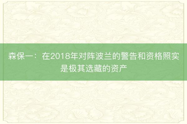 森保一：在2018年对阵波兰的警告和资格照实是极其选藏的资产